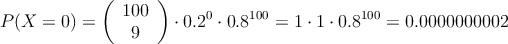 P(X=0) = \left( \begin{array}{c} 100 \\ 9 \end{array}  \right) \cdot 0.2^0 \cdot 0.8^{100} = 1 \cdot 1 \cdot 0.8^{100} = 0.0000000002 