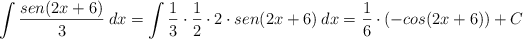 \int \frac{sen (2x+6)}{3} \: dx = \int \frac{1}{3} \cdot \frac{1}{2} \cdot 2 \cdot  sen (2x+6) \: dx = \frac{1}{6} \cdot (- cos(2x+6)) + C