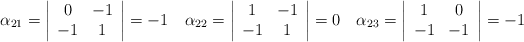 \alpha_{21} = \left| \begin{array}{cc} 0 & -1 \\ -1 & 1 \end{array} \right|=-1 \quad \alpha_{22} = \left| \begin{array}{cc} 1 & -1 \\ -1 & 1 \end{array} \right|= 0\quad \alpha_{23} = \left| \begin{array}{cc} 1 & 0 \\ -1 & -1 \end{array} \right|=-1 