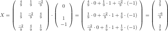 X=\left( \begin{array}{ccc}  \frac{4}{9} & \frac{1}{9} & \frac{-2}{9}  \\ & & \\ \frac{1}{9} & \frac{-2}{9} & \frac{4}{9} \\ & & \\  \frac{-2}{9} & \frac{4}{9} & \frac{1}{9} \end{array} \right) \cdot \left( \begin{array}{ccc} 0  \\   \\  1   \\   -1 \end{array} \right) = \left( \begin{array}{ccc}  \frac{4}{9} \cdot 0 + \frac{1}{9} \cdot 1 + \frac{-2}{9} \cdot (-1)  \\  \\ \frac{1}{9} \cdot 0 + \frac{-2}{9} \cdot 1 + \frac{4}{9} \cdot (-1) \\ \\  \frac{-2}{9} \cdot 0 + \frac{4}{9} \cdot 1 + \frac{1}{9} \cdot (-1) \end{array} \right) = \left( \begin{array}{ccc} \frac{3}{9}  \\ \\    \frac{-6}{9}  \\   \\ \frac{3}{9} \end{array} \right)