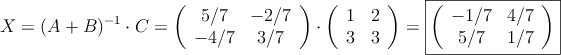 X = (A+B)^{-1} \cdot C=
\left(
\begin{array}{cc}
     5/7 & -2/7 
  \\ -4/7 & 3/7
\end{array}
\right)
 \cdot \left(
\begin{array}{cc}
     1 & 2
  \\ 3 & 3
\end{array}
\right) = \fbox{\left(
\begin{array}{cc}
     -1/7 & 4/7 
  \\ 5/7 & 1/7
\end{array}
\right)}