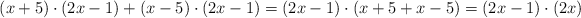 (x+5) \cdot (2x-1) + (x-5) \cdot (2x-1) = (2x-1) \cdot (x+5 + x-5) = (2x-1) \cdot (2x) 