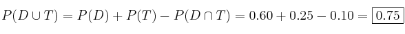 P(D \cup T)=P(D)+P(T)-P(D \cap T)=0.60+0.25-0.10=\fbox{0.75}
