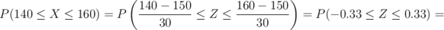 P(140 \leq X \leq 160) =P\left(\frac{140-150}{30} \leq Z \leq \frac{160-150}{30} \right) = P(-0.33 \leq Z \leq 0.33) =  