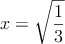 x=\sqrt{\frac{1}{3}}