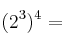 (2^3)^4 =