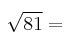 \sqrt{81} = 