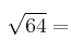 \sqrt{64} = 