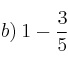 b) \: 1 - \frac{3}{5}