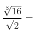 \frac{\sqrt[5]{16}}{\sqrt{2}}=