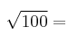 \sqrt{100} = 