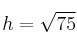 h =\sqrt{75}