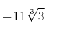 -11 \sqrt[3]{3} =