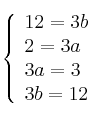  \left\{
\begin{array}{ll}
12 = 3b \\
2 = 3a \\
3a = 3 \\
3b = 12
\end{array}
\right. 