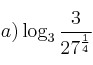 a) \log_3{\frac{3}{27^{\frac{1}{4}}}}