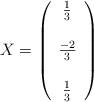 X = \left( \begin{array}{ccc} \frac{1}{3}  \\ \\    \frac{-2}{3}  \\   \\ \frac{1}{3} \end{array} \right)